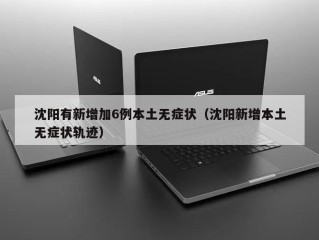 沈阳有新增加6例本土无症状（沈阳新增本土无症状轨迹）