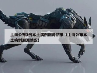 上海公布3例本土病例溯源结果（上海公布本土病例溯源情况）