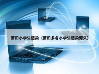 莆田小学生感染（莆田多名小学生感染源头）
