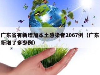 广东省有新增加本土感染者2067例（广东新增了多少例）
