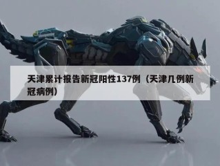 天津累计报告新冠阳性137例（天津几例新冠病例）