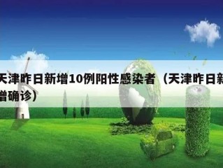 天津昨日新增10例阳性感染者（天津昨日新增确诊）