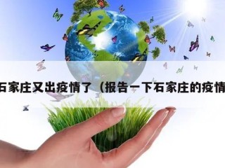 石家庄又出疫情了（报告一下石家庄的疫情）