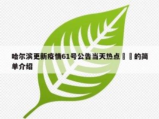哈尔滨更新疫情61号公告当天热点㊙️的简单介绍