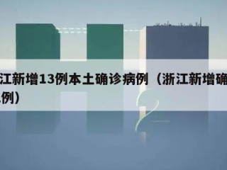 浙江新增13例本土确诊病例（浙江新增确诊12例）
