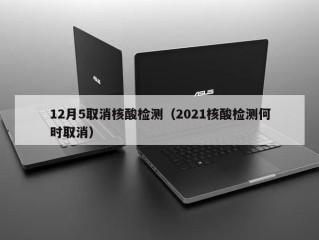 12月5取消核酸检测（2021核酸检测何时取消）