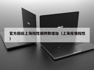 官方回应上海阳性病例数增加（上海疫情阳性）
