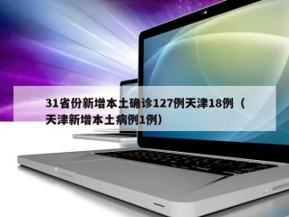 31省份新增本土确诊127例天津18例（天津新增本土病例1例）
