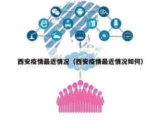 西安疫情最近情况（西安疫情最近情况如何）