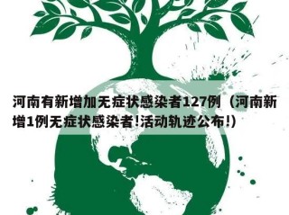 河南有新增加无症状感染者127例（河南新增1例无症状感染者!活动轨迹公布!）