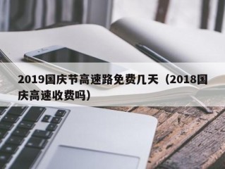 2019国庆节高速路免费几天（2018国庆高速收费吗）