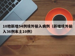 10地新增54例境外输入病例（新增境外输入36例本土10例）