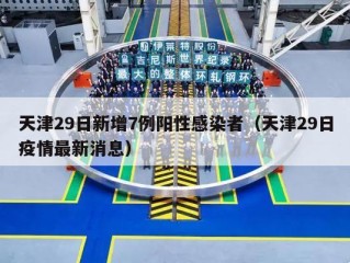 天津29日新增7例阳性感染者（天津29日疫情最新消息）