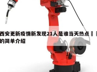 西安更新疫情新发现21人是谁当天热点㊙️的简单介绍