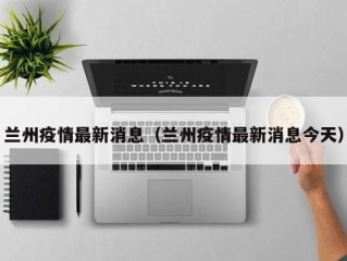 兰州疫情最新消息（兰州疫情最新消息今天）