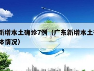 广东新增本土确诊7例（广东新增本土确诊5例具体情况）