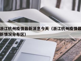 浙江杭州疫情最新消息今天（浙江杭州疫情最新情况分布区）