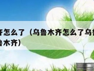 乌鲁木齐怎么了（乌鲁木齐怎么了乌鲁木齐怎么了乌鲁木齐）