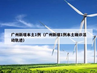 广州新增本土1例（广州新增1例本土确诊活动轨迹）