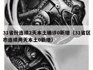 31省份连续2天本土确诊0新增（31省区市连续两天本土0新增）