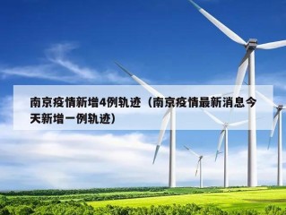 南京疫情新增4例轨迹（南京疫情最新消息今天新增一例轨迹）