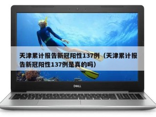 天津累计报告新冠阳性137例（天津累计报告新冠阳性137例是真的吗）