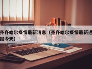 齐齐哈尔疫情最新消息（齐齐哈尔疫情最新通报今天）