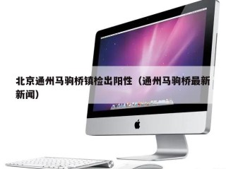 北京通州马驹桥镇检出阳性（通州马驹桥最新新闻）