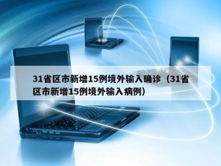 31省区市新增15例境外输入确诊（31省区市新增15例境外输入病例）