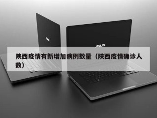 陕西疫情有新增加病例数量（陕西疫情确诊人数）