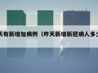 昨天有新增加病例（昨天新增新冠病人多少例）