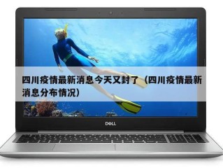 四川疫情最新消息今天又封了（四川疫情最新消息分布情况）