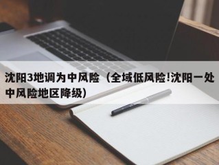 沈阳3地调为中风险（全域低风险!沈阳一处中风险地区降级）