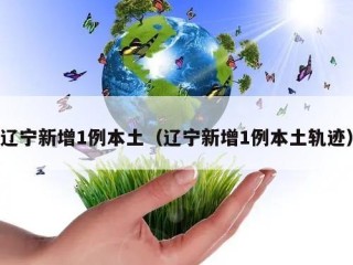 辽宁新增1例本土（辽宁新增1例本土轨迹）