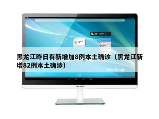 黑龙江昨日有新增加8例本土确诊（黑龙江新增82例本土确诊）