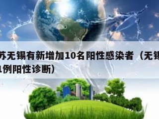 江苏无锡有新增加10名阳性感染者（无锡通报1例阳性诊断）