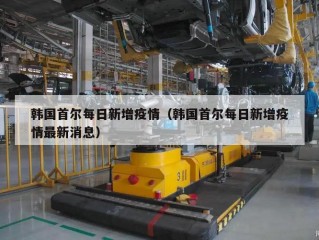 韩国首尔每日新增疫情（韩国首尔每日新增疫情最新消息）