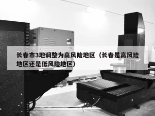长春市3地调整为高风险地区（长春是高风险地区还是低风险地区）