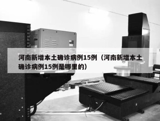 河南新增本土确诊病例15例（河南新增本土确诊病例15例是哪里的）