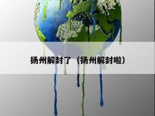 扬州解封了（扬州解封啦）