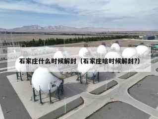 石家庄什么时候解封（石家庄啥时候解封?）