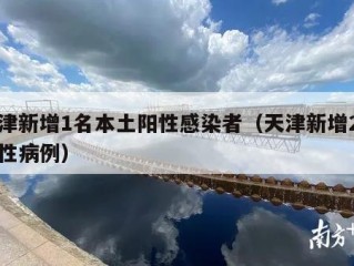 天津新增1名本土阳性感染者（天津新增2例阳性病例）