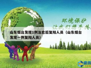 山东烟台发现1例治愈后复阳人员（山东烟台发现一例复阳人员）