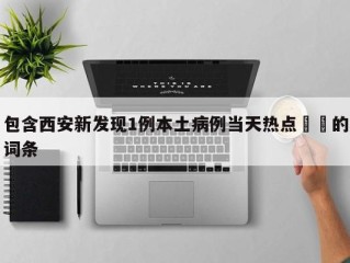 包含西安新发现1例本土病例当天热点㊙️的词条
