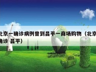 北京一确诊病例曾到昌平一商场购物（北京 确诊 昌平）