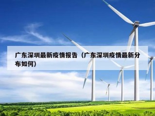 广东深圳最新疫情报告（广东深圳疫情最新分布如何）