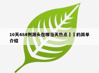 16天484例源头在哪当天热点㊙️的简单介绍