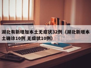 湖北有新增加本土无症状32例（湖北新增本土确诊10例 无症状10例）