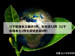 辽宁新增本土确诊5例、无症状52例（辽宁新增本土2例无症状感染6例）