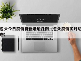包头今日疫情有新增加几例（包头疫情实时动态）